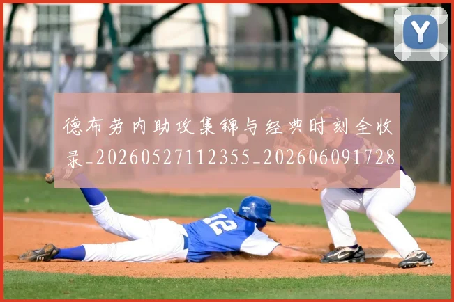 德布劳内助攻集锦与经典时刻全收录_20260527112355_20260609172839
