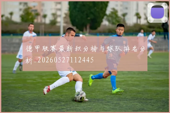 德甲联赛最新积分榜与球队排名分析_20260527112445