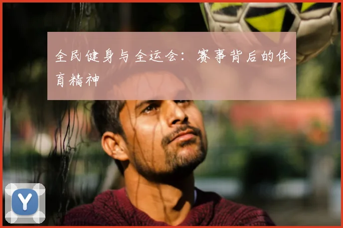 全民健身与全运会:赛事背后的体育精神