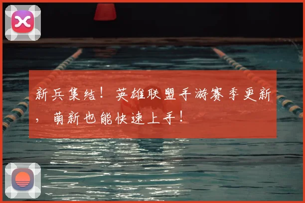 新兵集结！英雄联盟手游赛季更新，萌新也能快速上手！