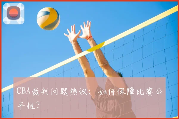 CBA裁判问题热议：如何保障比赛公平性？