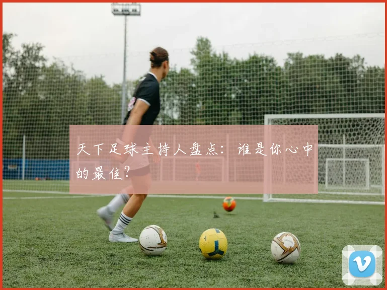 天下足球主持人盘点：谁是你心中的最佳？
