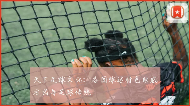 天下足球文化：各国球迷特色助威方式与足球传统