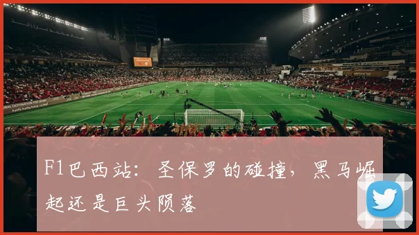 F1巴西站：圣保罗的碰撞，黑马崛起还是巨头陨落
