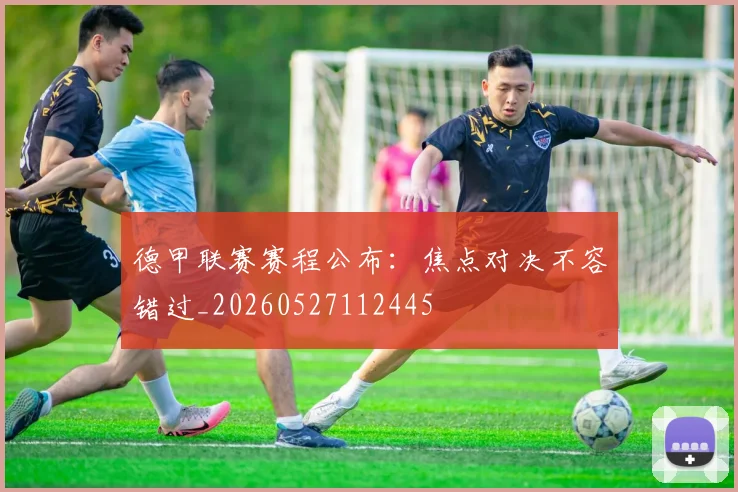 德甲联赛赛程公布：焦点对决不容错过_20260527112445
