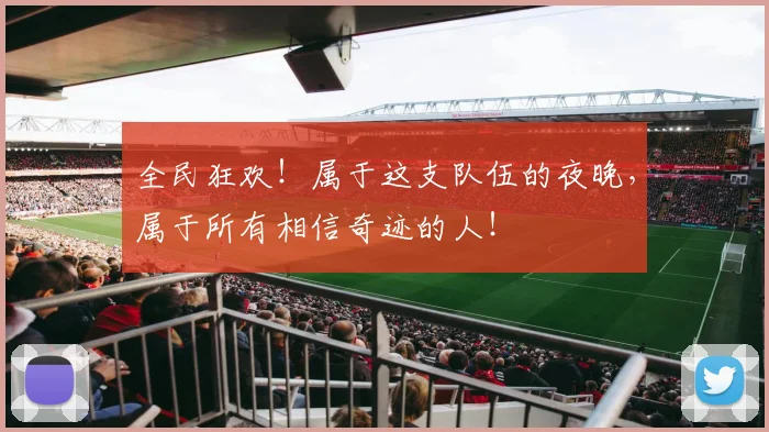 全民狂欢!属于这支队伍的夜晚,属于所有相信奇迹的人!